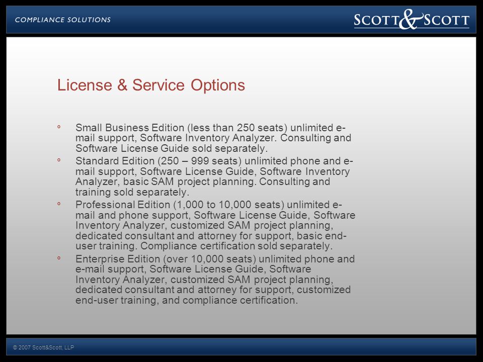 © 2007 Scott&Scott, LLP License & Service Options º Small Business Edition (less than 250 seats) unlimited e- mail support, Software Inventory Analyzer.