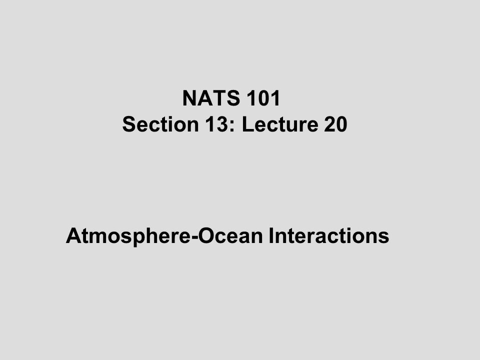 NATS 101 Section 13: Lecture 20 Atmosphere-Ocean Interactions