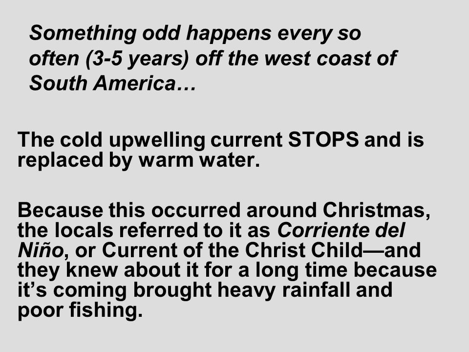 Something odd happens every so often (3-5 years) off the west coast of South America… The cold upwelling current STOPS and is replaced by warm water.