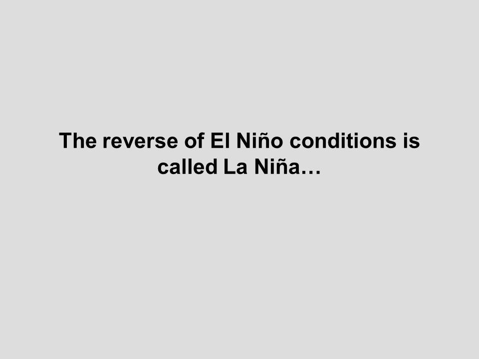 The reverse of El Niño conditions is called La Niña…