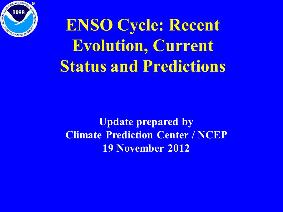 ENSO Cycle: Recent Evolution, Current Status and Predictions Update prepared by Climate Prediction Center / NCEP 19 November 2012