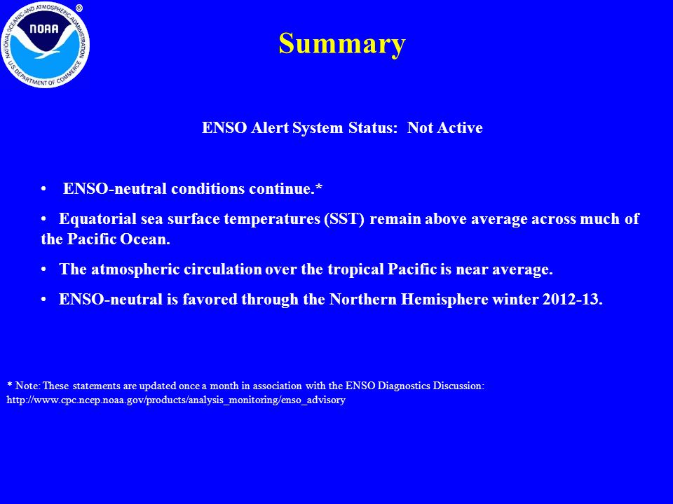 Summary * Note: These statements are updated once a month in association with the ENSO Diagnostics Discussion:   ENSO Alert System Status: Not Active ENSO-neutral conditions continue.* Equatorial sea surface temperatures (SST) remain above average across much of the Pacific Ocean.