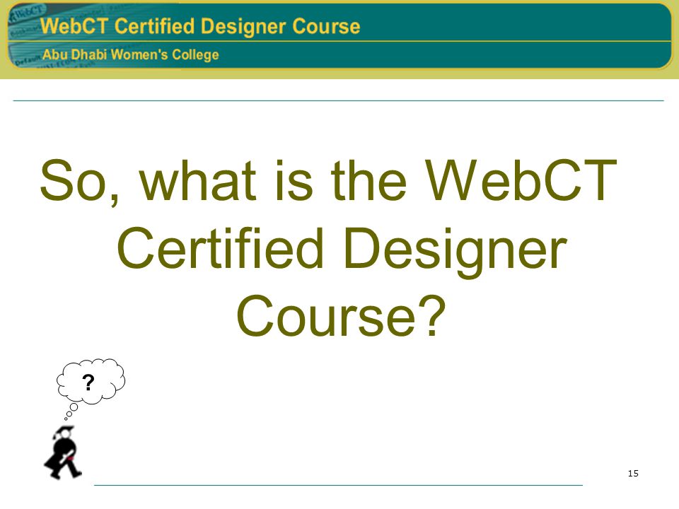 15 So, what is the WebCT Certified Designer Course