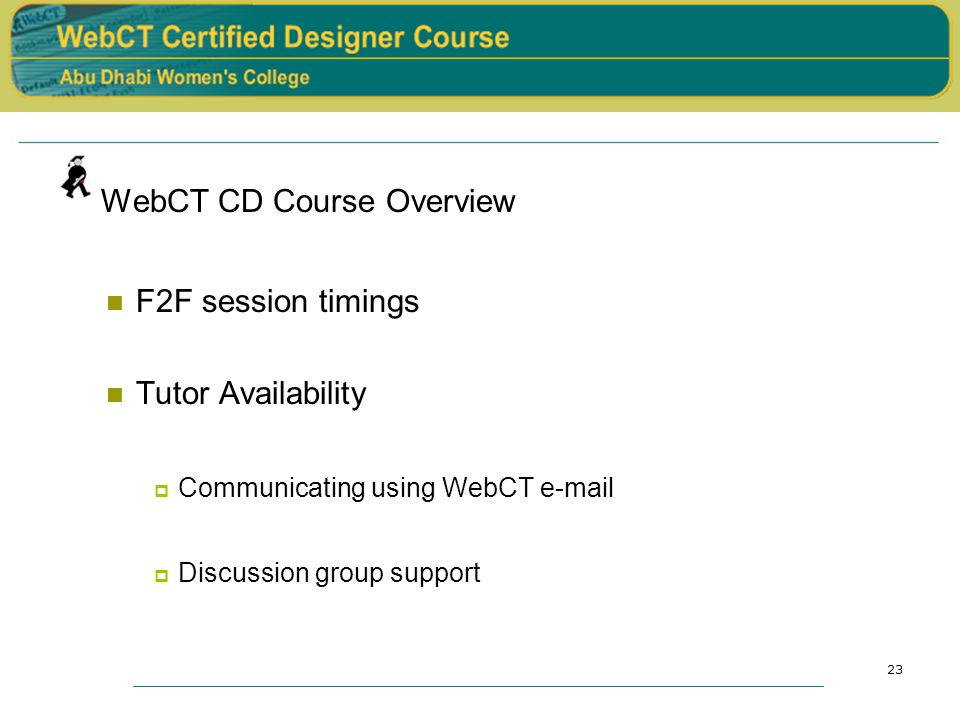 23 WebCT CD Course Overview F2F session timings Tutor Availability  Communicating using WebCT   Discussion group support