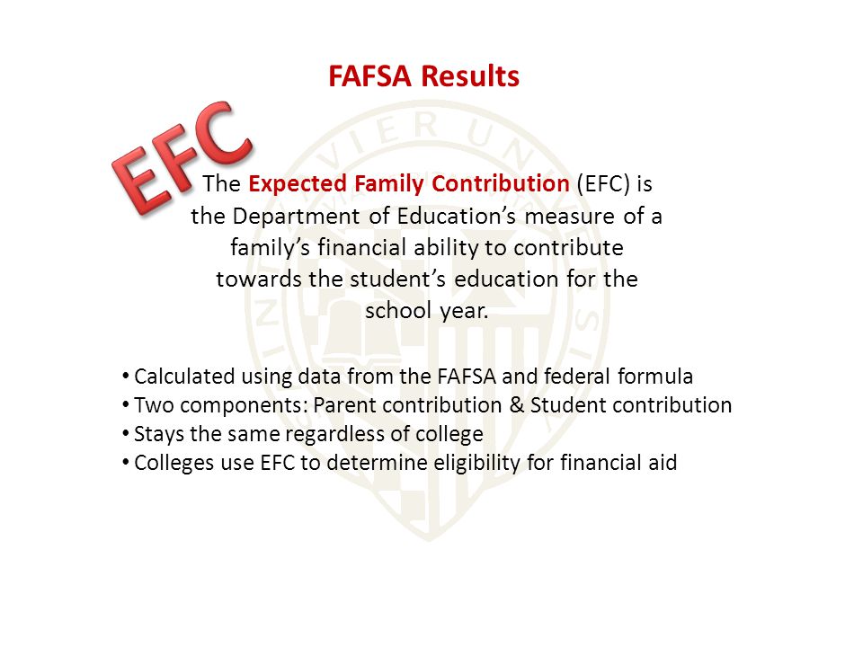 FAFSA Results The Expected Family Contribution (EFC) is the Department of Education’s measure of a family’s financial ability to contribute towards the student’s education for the school year.