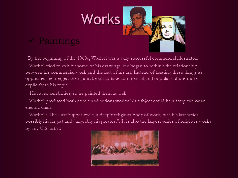 Works Works Paintings By the beginning of the 1960s, Warhol was a very successful commercial illustrator.
