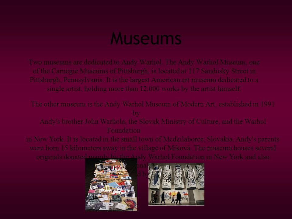 Museums Two museums are dedicated to Andy Warhol.