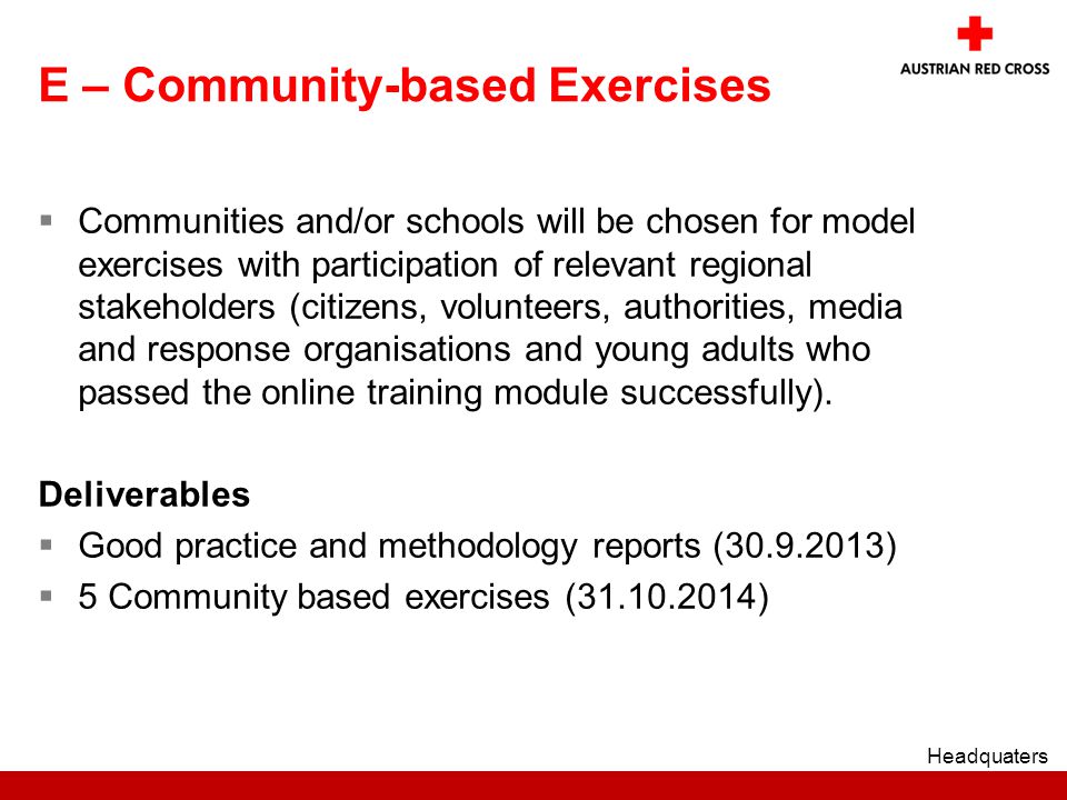 E – Community-based Exercises  Communities and/or schools will be chosen for model exercises with participation of relevant regional stakeholders (citizens, volunteers, authorities, media and response organisations and young adults who passed the online training module successfully).