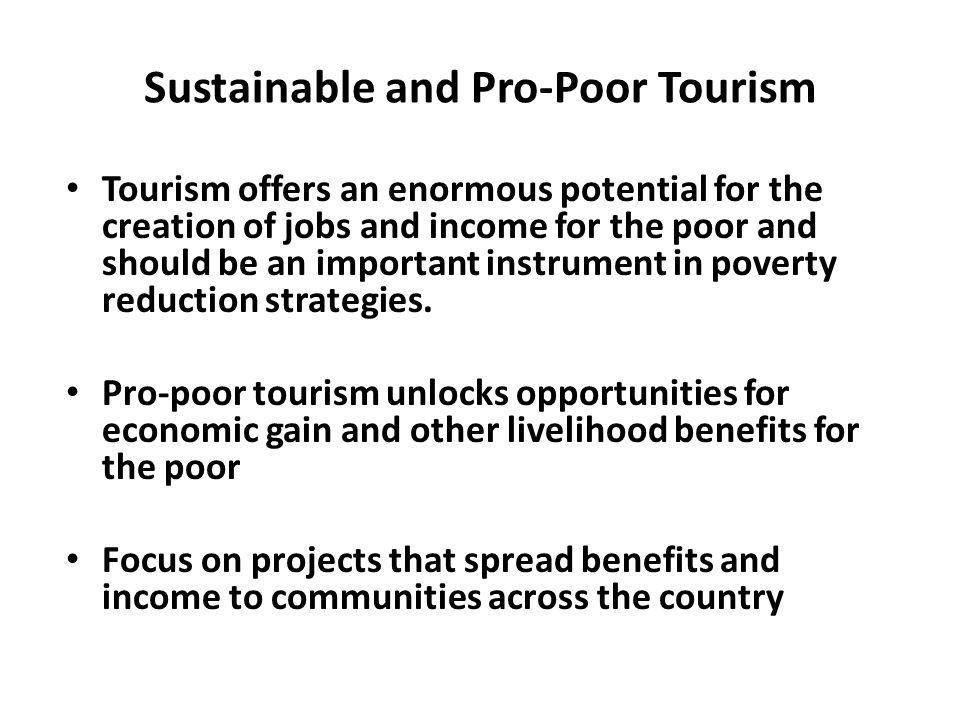 Sustainable and Pro-Poor Tourism Tourism offers an enormous potential for the creation of jobs and income for the poor and should be an important instrument in poverty reduction strategies.