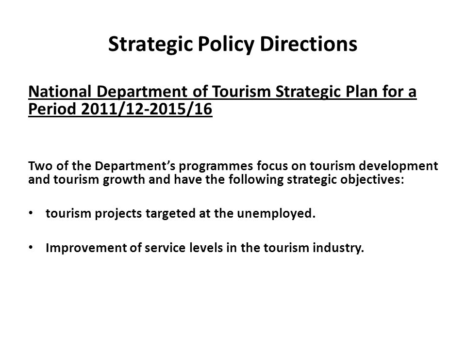 Strategic Policy Directions National Department of Tourism Strategic Plan for a Period 2011/ /16 Two of the Department’s programmes focus on tourism development and tourism growth and have the following strategic objectives: tourism projects targeted at the unemployed.