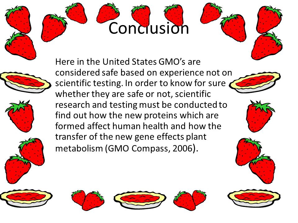 Conclusion Here in the United States GMO’s are considered safe based on experience not on scientific testing.