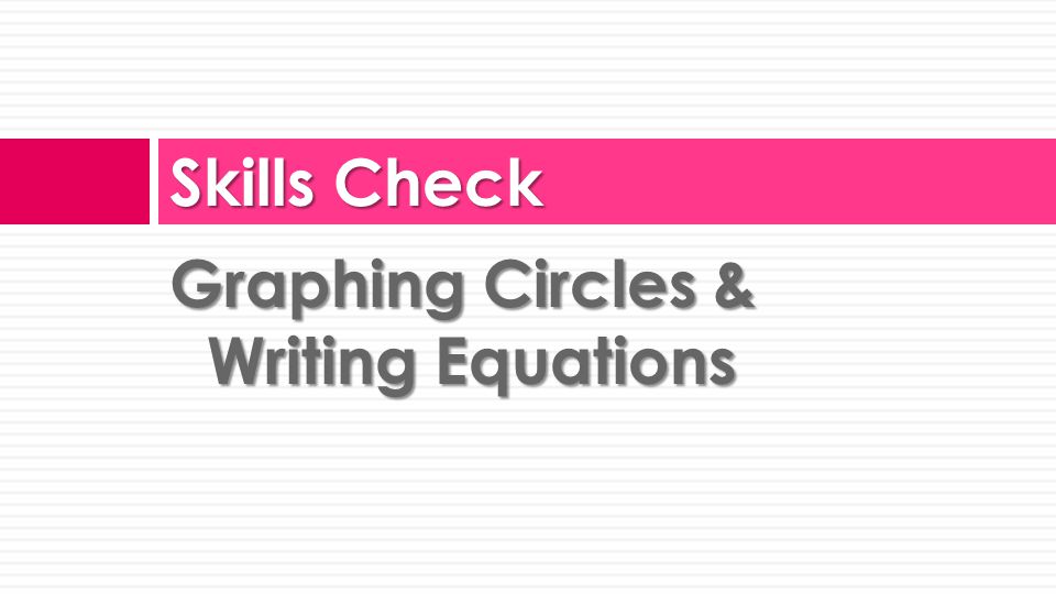 Graphing Circles & Writing Equations Skills Check