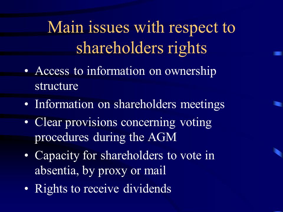 Main issues with respect to shareholders rights Access to information on ownership structure Information on shareholders meetings Clear provisions concerning voting procedures during the AGM Capacity for shareholders to vote in absentia, by proxy or mail Rights to receive dividends