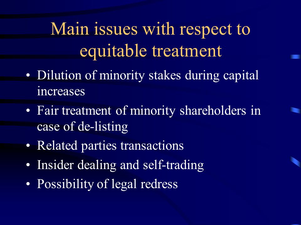 Main issues with respect to equitable treatment Dilution of minority stakes during capital increases Fair treatment of minority shareholders in case of de-listing Related parties transactions Insider dealing and self-trading Possibility of legal redress