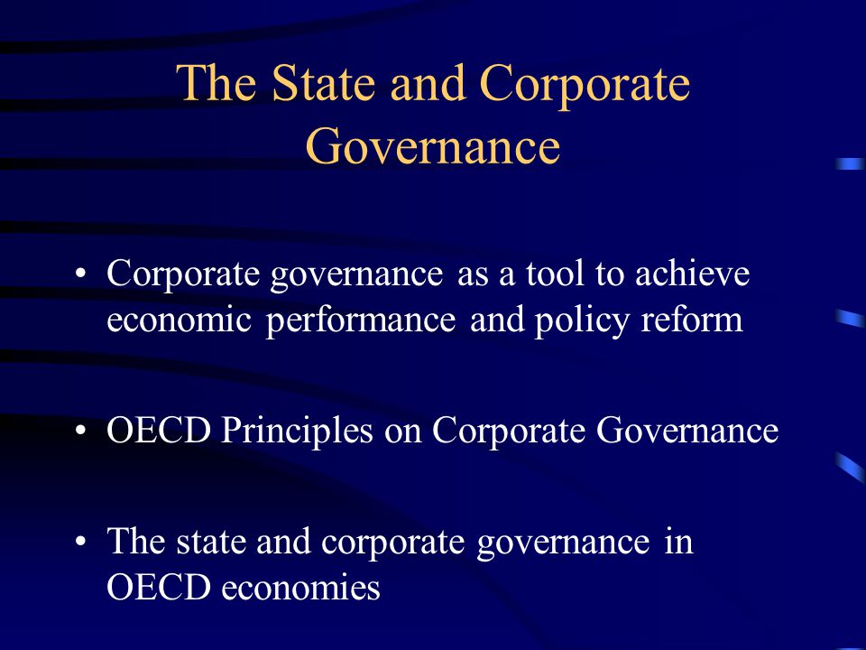 The State and Corporate Governance Corporate governance as a tool to achieve economic performance and policy reform OECD Principles on Corporate Governance The state and corporate governance in OECD economies