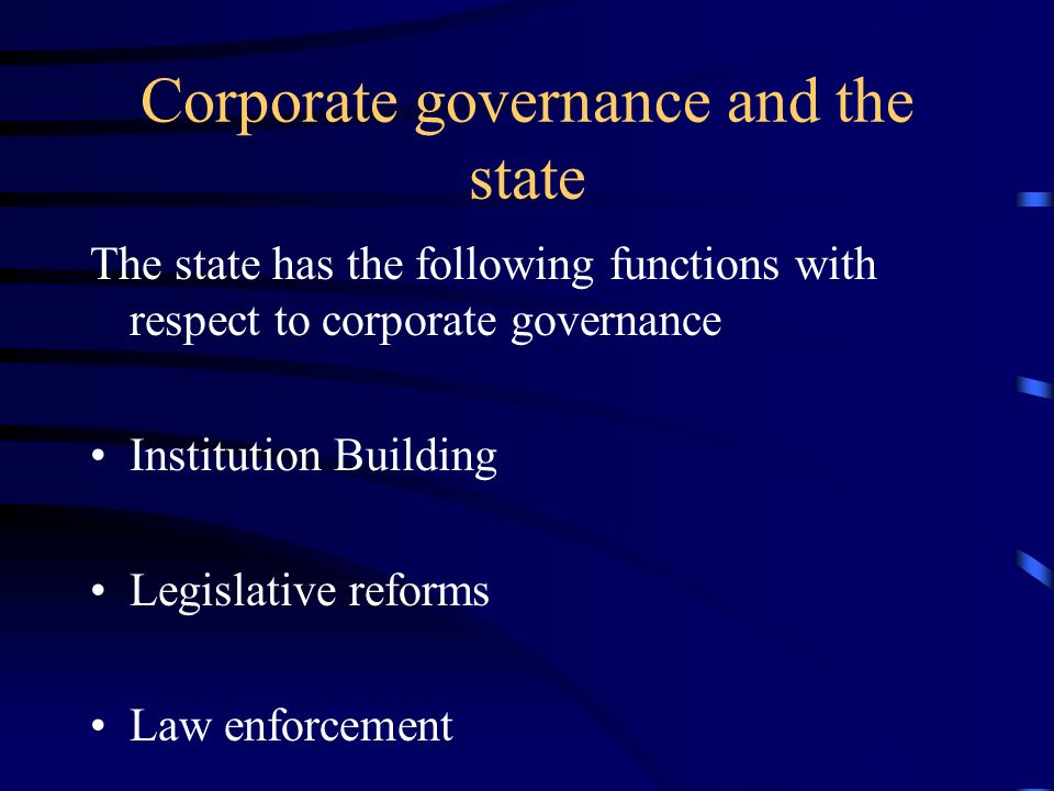Corporate governance and the state The state has the following functions with respect to corporate governance Institution Building Legislative reforms Law enforcement Enforcement