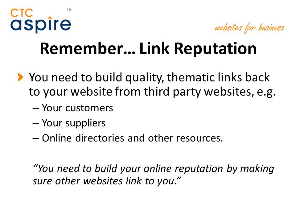 Remember… Link Reputation You need to build quality, thematic links back to your website from third party websites, e.g.
