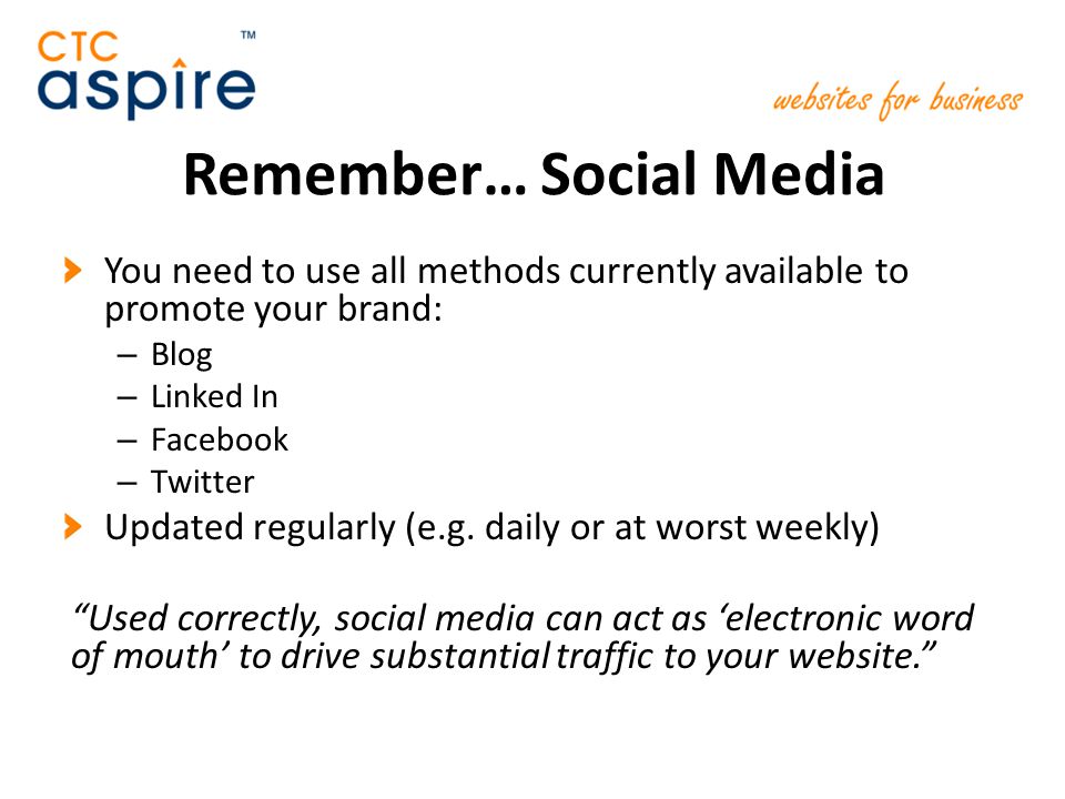 Remember… Social Media You need to use all methods currently available to promote your brand: – Blog – Linked In – Facebook – Twitter Updated regularly (e.g.