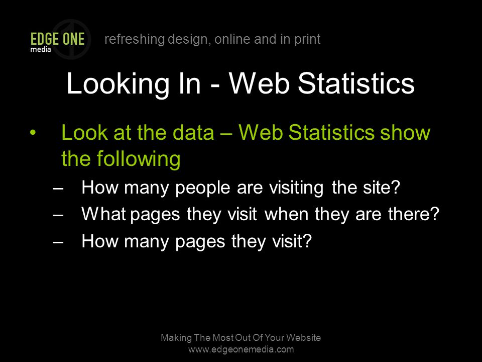 refreshing design, online and in print Making The Most Out Of Your Website   Looking In - Web Statistics Look at the data – Web Statistics show the following –How many people are visiting the site.