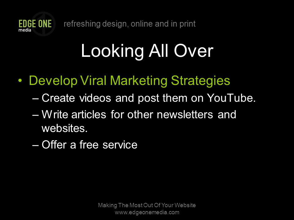 refreshing design, online and in print Making The Most Out Of Your Website   Looking All Over Develop Viral Marketing Strategies –Create videos and post them on YouTube.