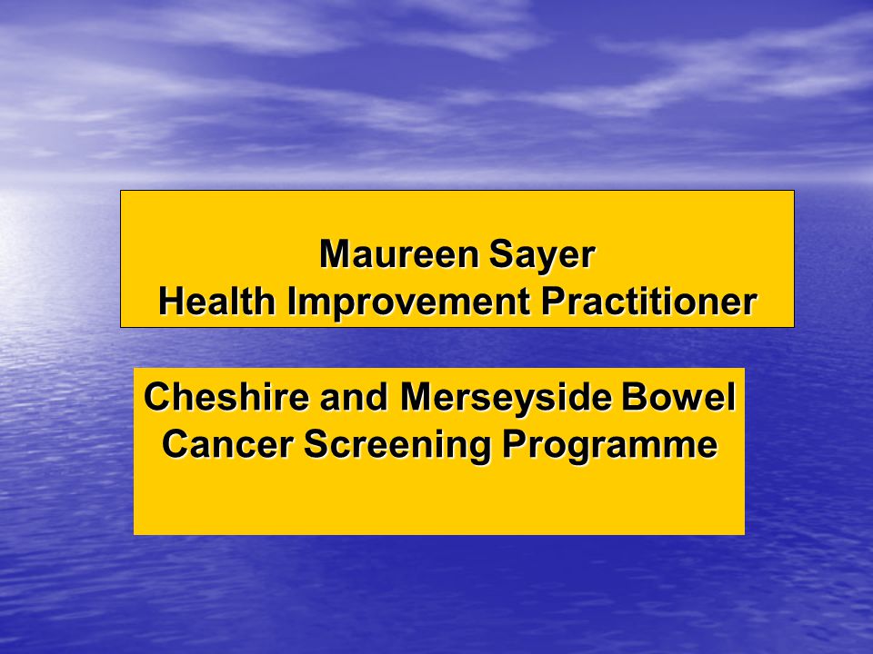 Maureen Sayer Health Improvement Practitioner Cheshire and Merseyside Bowel Cancer Screening Programme