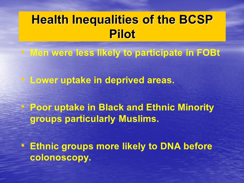 Health Inequalities of the BCSP Pilot Men were less likely to participate in FOBt Lower uptake in deprived areas.
