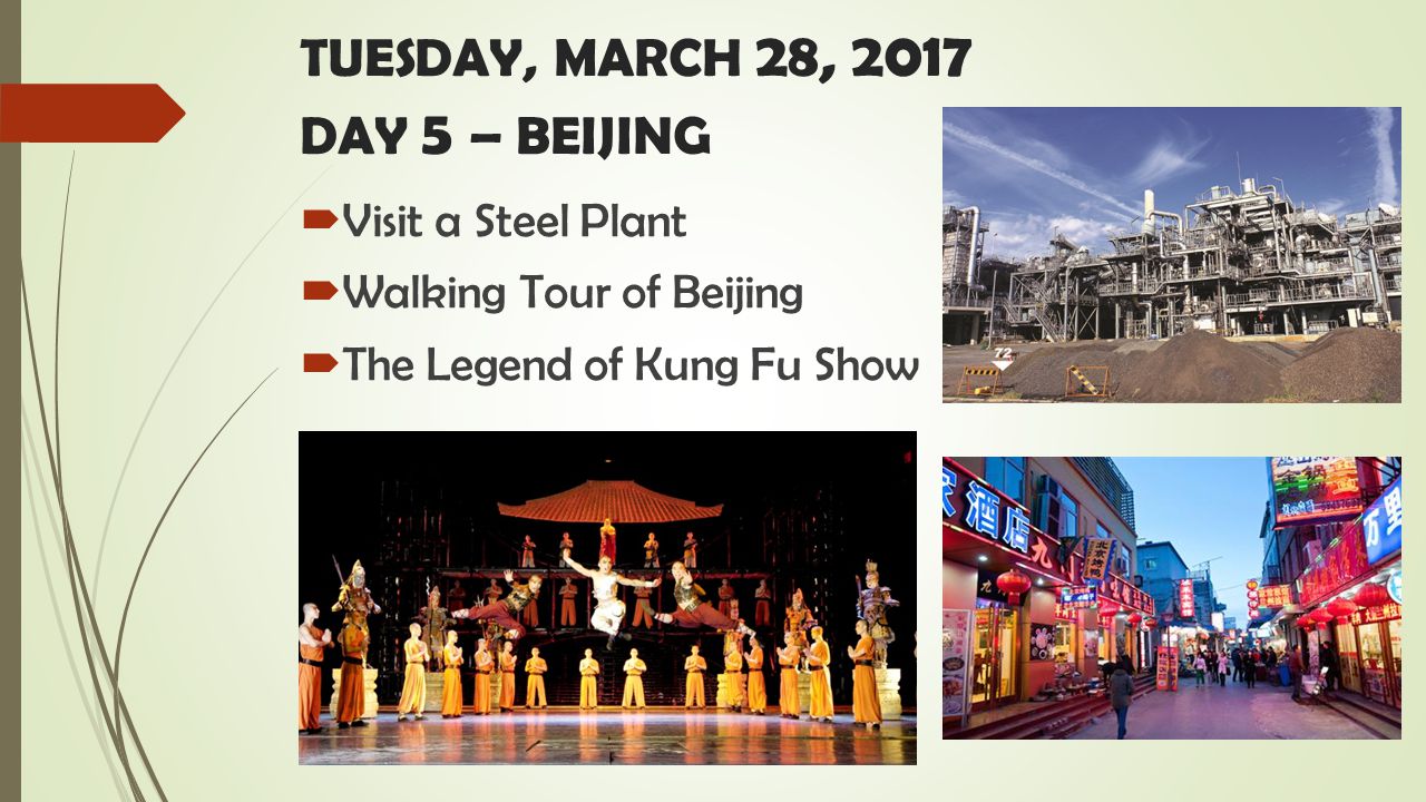 TUESDAY, MARCH 28, 2017 DAY 5 – BEIJING  Visit a Steel Plant  Walking Tour of Beijing  The Legend of Kung Fu Show