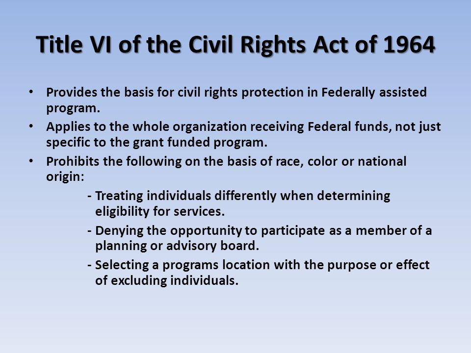 Title VI of the Civil Rights Act of 1964 Provides the basis for civil rights protection in Federally assisted program.