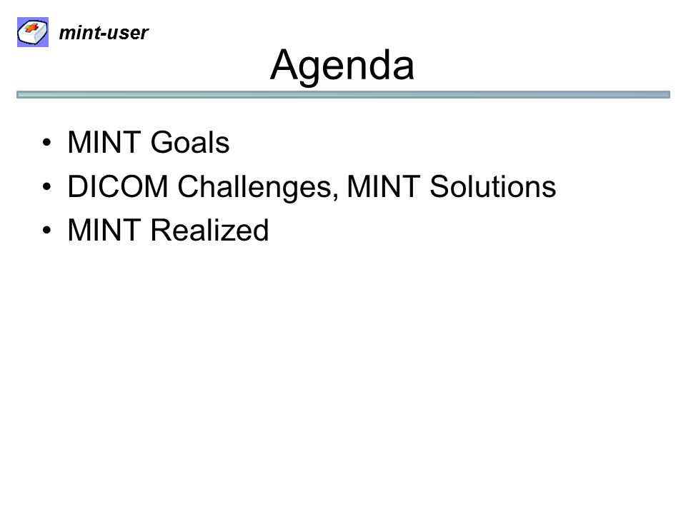 mint-user Agenda MINT Goals DICOM Challenges, MINT Solutions MINT Realized