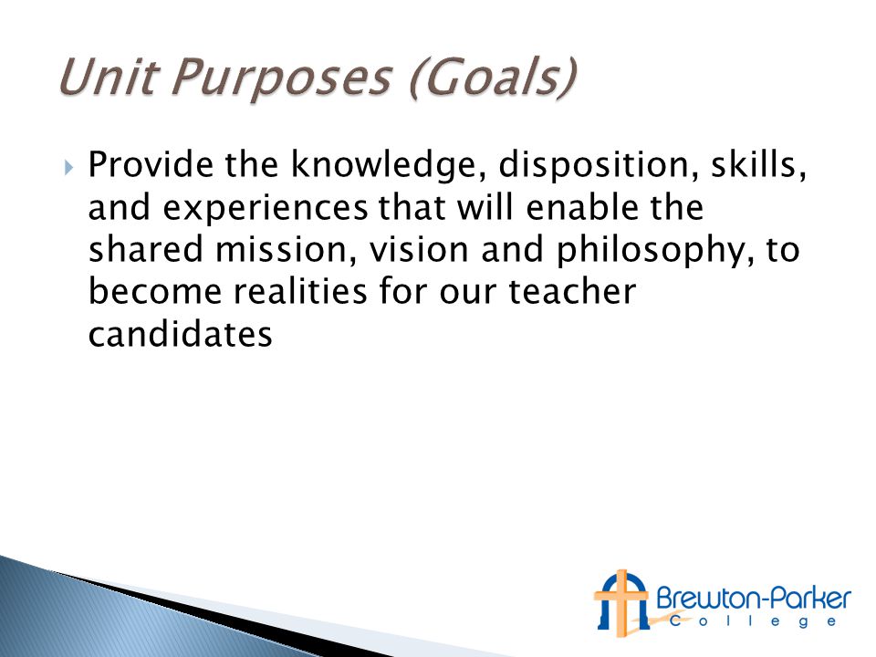  Provide the knowledge, disposition, skills, and experiences that will enable the shared mission, vision and philosophy, to become realities for our teacher candidates