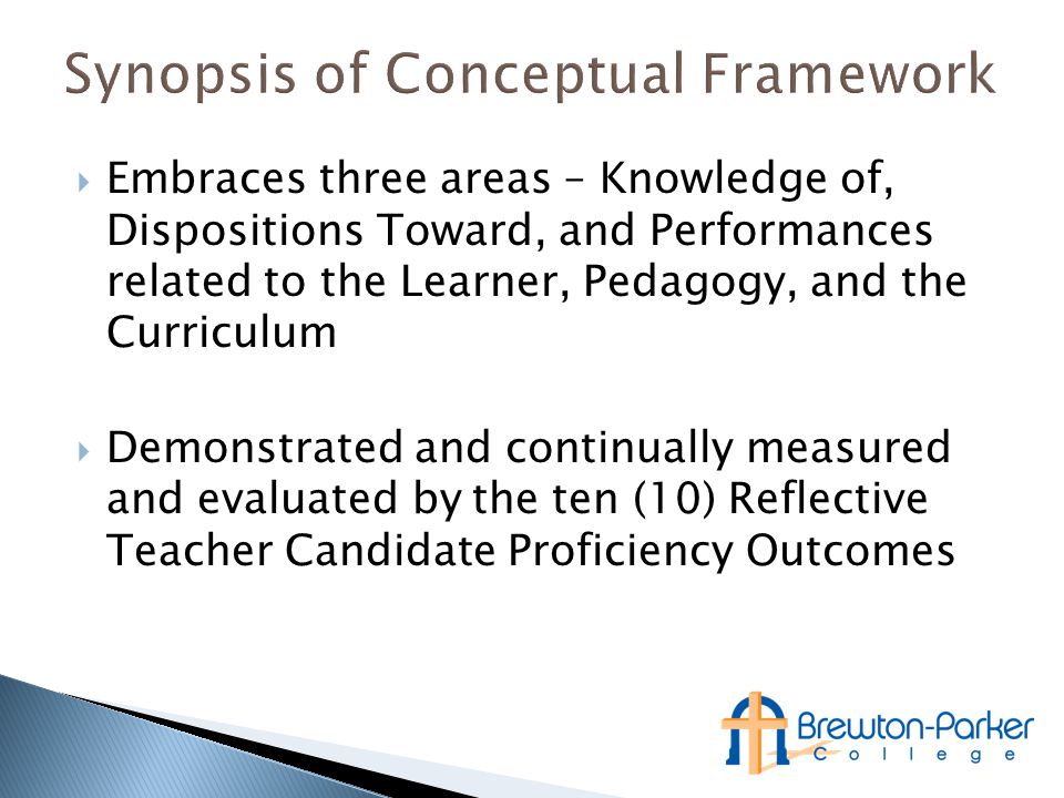  Embraces three areas – Knowledge of, Dispositions Toward, and Performances related to the Learner, Pedagogy, and the Curriculum  Demonstrated and continually measured and evaluated by the ten (10) Reflective Teacher Candidate Proficiency Outcomes