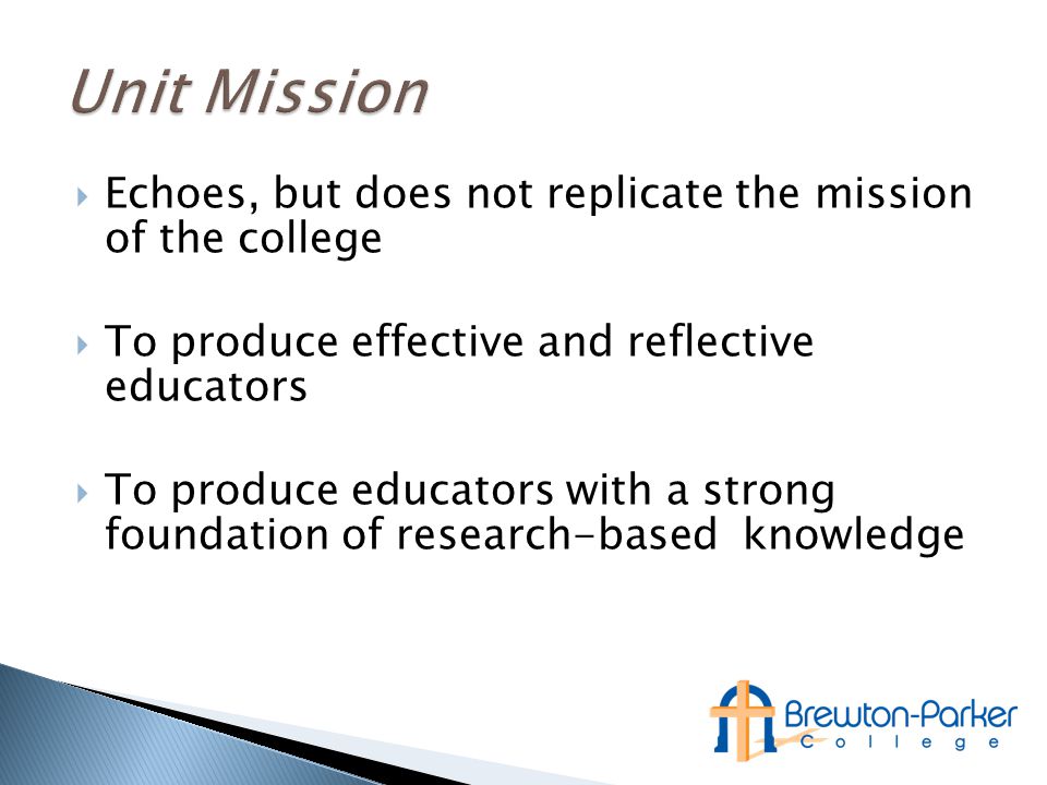  Echoes, but does not replicate the mission of the college  To produce effective and reflective educators  To produce educators with a strong foundation of research-based knowledge