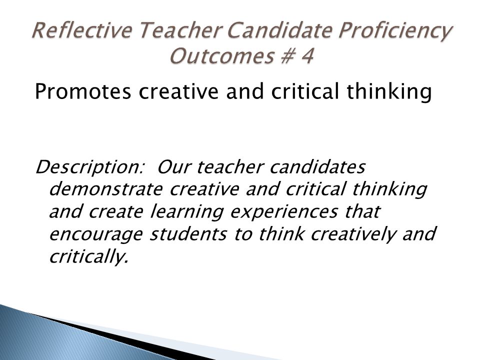 Promotes creative and critical thinking Description: Our teacher candidates demonstrate creative and critical thinking and create learning experiences that encourage students to think creatively and critically.