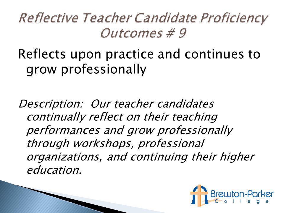 Reflects upon practice and continues to grow professionally Description: Our teacher candidates continually reflect on their teaching performances and grow professionally through workshops, professional organizations, and continuing their higher education.