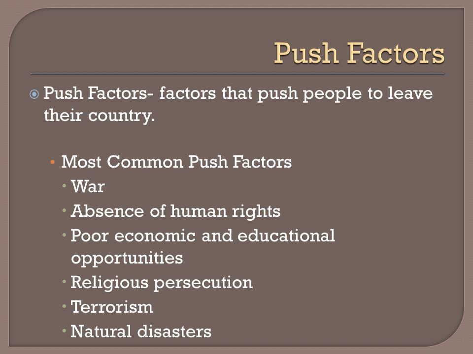  Push Factors- factors that push people to leave their country.