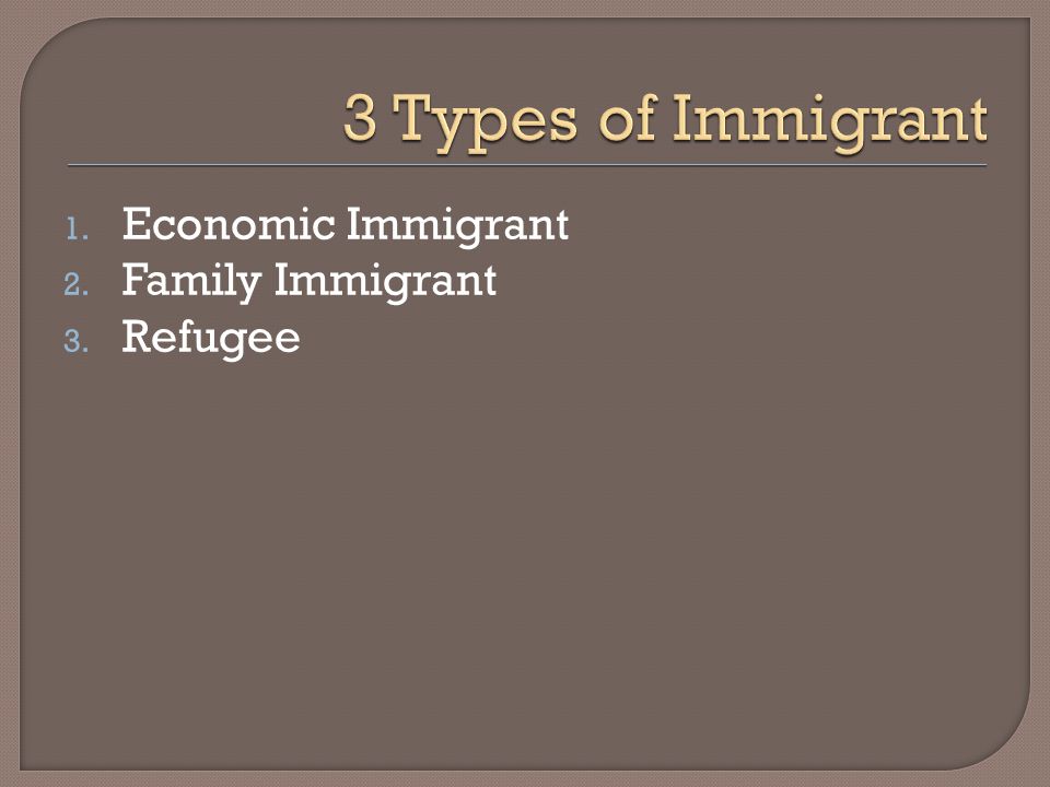 1. Economic Immigrant 2. Family Immigrant 3. Refugee