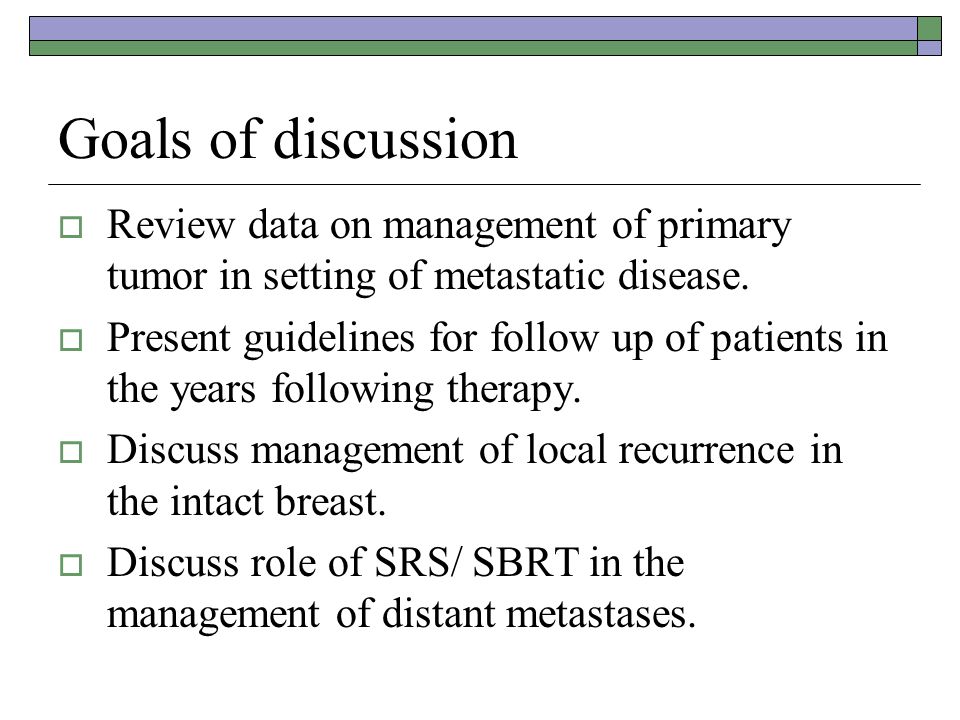 Goals of discussion  Review data on management of primary tumor in setting of metastatic disease.