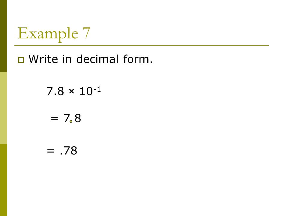 Example 7  Write in decimal form. 7.8 × = 7 8 =.78