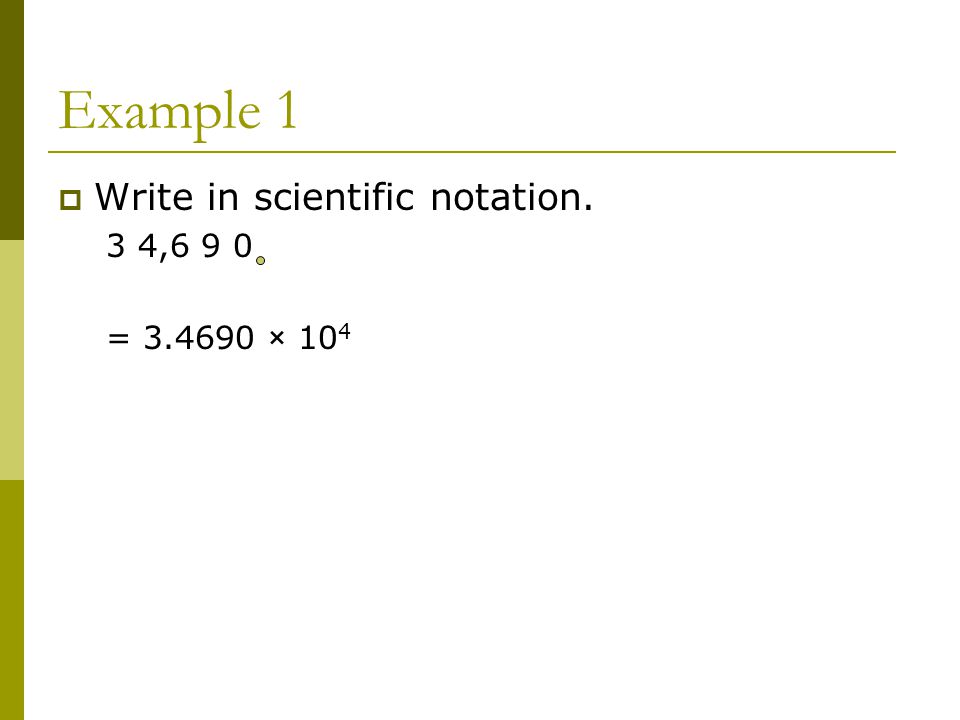 Example 1  Write in scientific notation. 3 4,6 9 0 = × 10 4