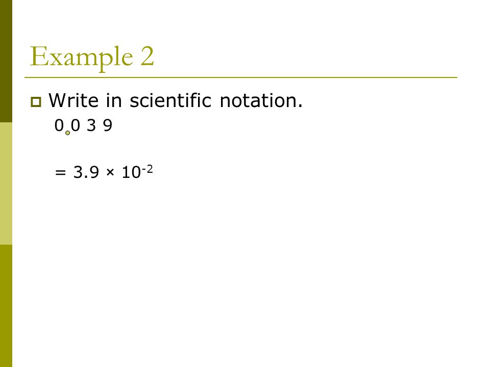 Example 2  Write in scientific notation = 3.9 × 10 -2