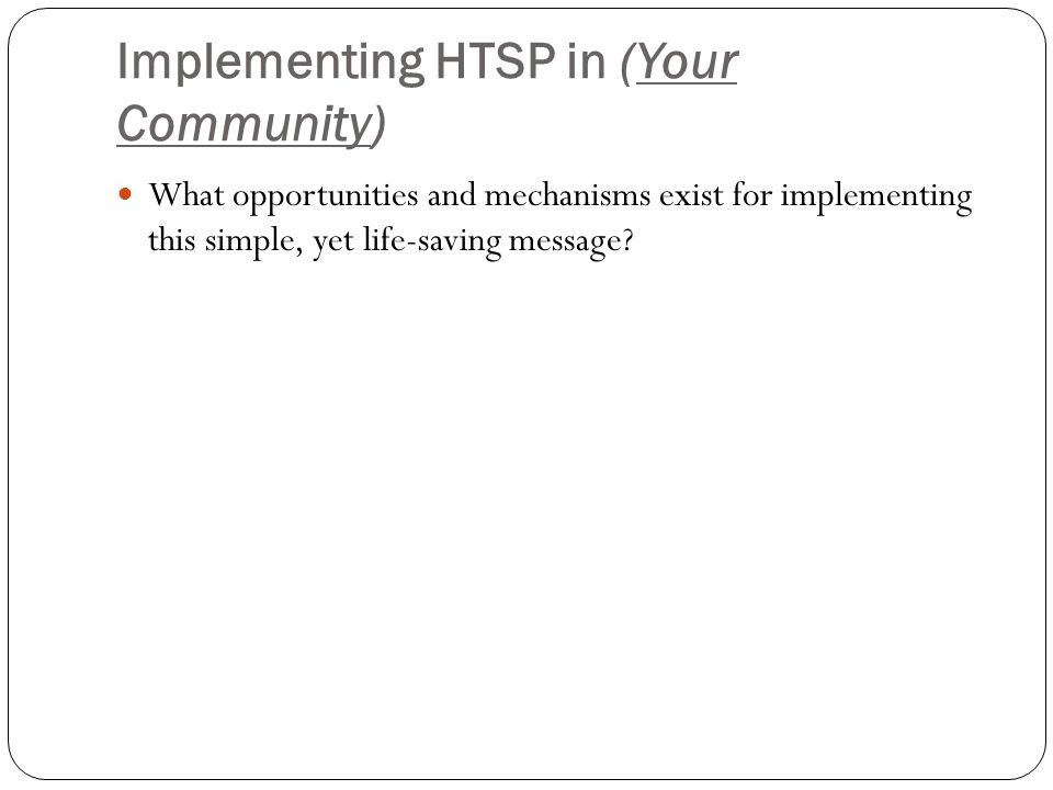 Implementing HTSP in (Your Community) What opportunities and mechanisms exist for implementing this simple, yet life-saving message