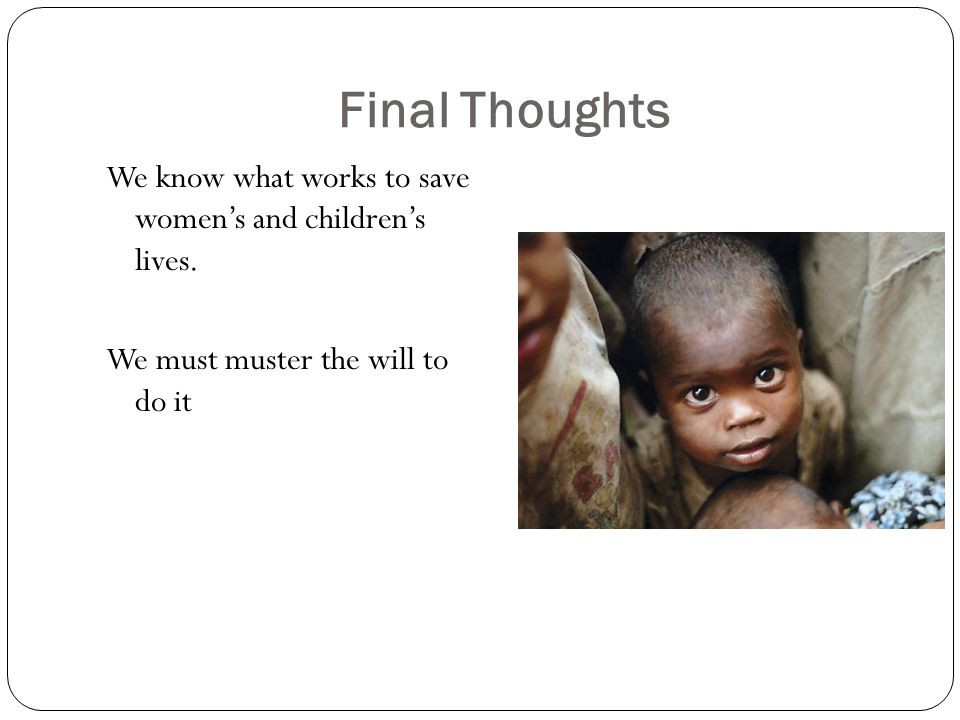 Final Thoughts We know what works to save women’s and children’s lives.
