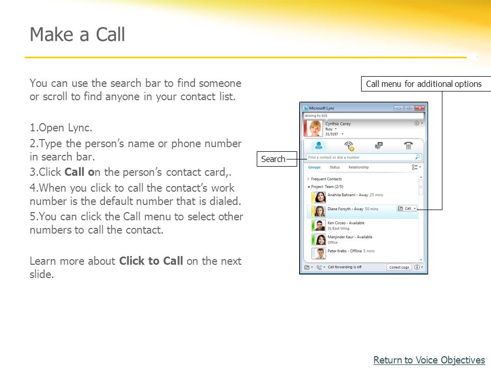 Make a Call You can use the search bar to find someone or scroll to find anyone in your contact list.