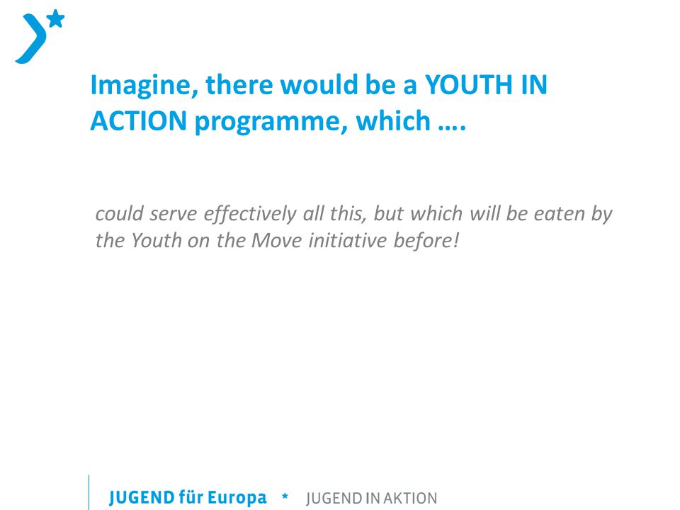 Imagine, there would be a YOUTH IN ACTION programme, which ….