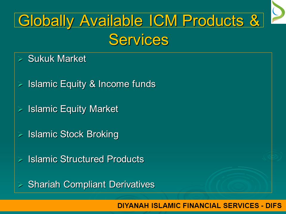 Globally Available ICM Products & Services  Sukuk Market  Islamic Equity & Income funds  Islamic Equity Market  Islamic Stock Broking  Islamic Structured Products  Shariah Compliant Derivatives DIYANAH ISLAMIC FINANCIAL SERVICES - DIFS