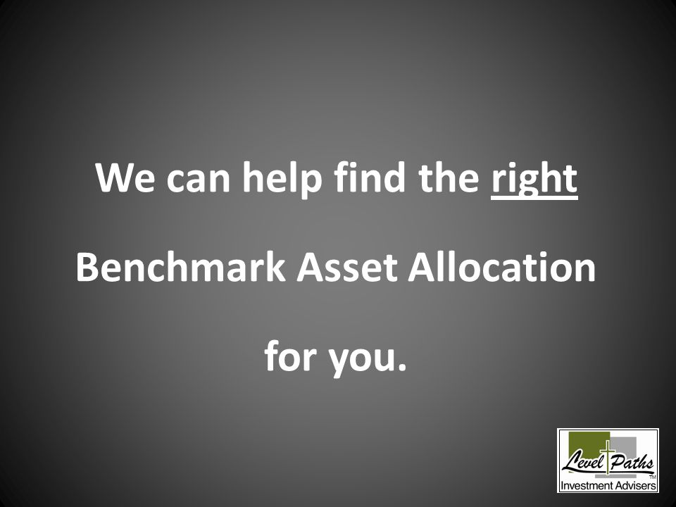 We can help find the right Benchmark Asset Allocation for you. TM