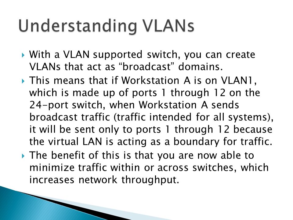  With a VLAN supported switch, you can create VLANs that act as broadcast domains.