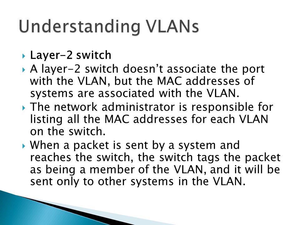  Layer-2 switch  A layer-2 switch doesn’t associate the port with the VLAN, but the MAC addresses of systems are associated with the VLAN.