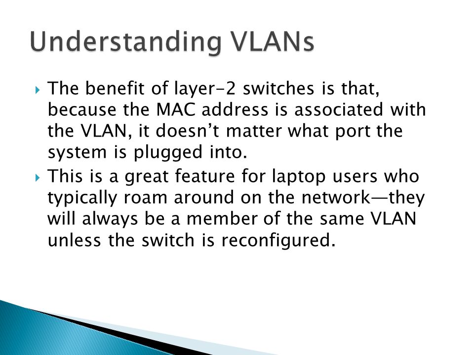  The benefit of layer-2 switches is that, because the MAC address is associated with the VLAN, it doesn’t matter what port the system is plugged into.