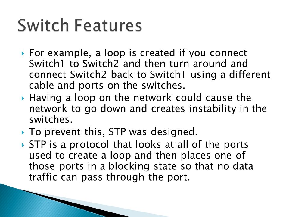  For example, a loop is created if you connect Switch1 to Switch2 and then turn around and connect Switch2 back to Switch1 using a different cable and ports on the switches.